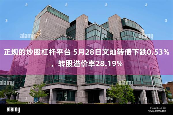 正规的炒股杠杆平台 5月28日文灿转债下跌0.53%，转股溢价率28.19%
