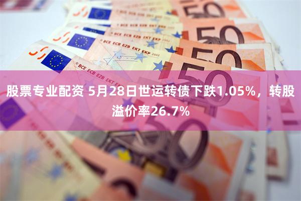 股票专业配资 5月28日世运转债下跌1.05%，转股溢价率26.7%