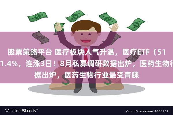 股票策略平台 医疗板块人气升温，医疗ETF（512170）涨超1.4%，连涨3日！8月私募调研数据出炉，医药生物行业最受青睐