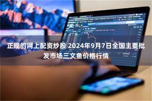 正规的网上配资炒股 2024年9月7日全国主要批发市场三文鱼价格行情