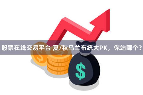 股票在线交易平台 夏/秋乌兰布统大PK，你站哪个？
