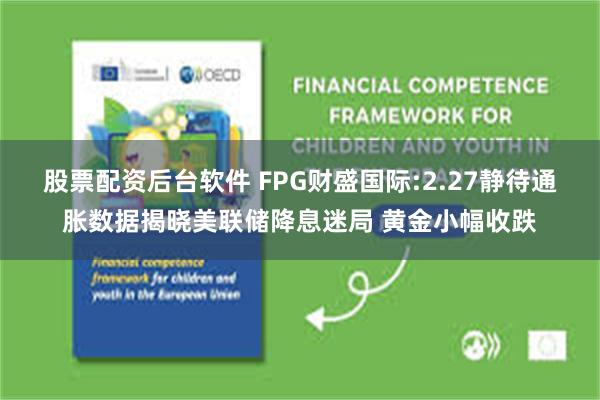 股票配资后台软件 FPG财盛国际:2.27静待通胀数据揭晓美联储降息迷局 黄金小幅收跌