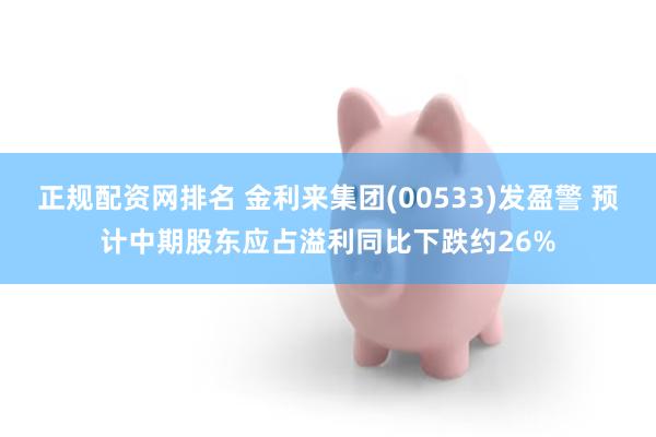 正规配资网排名 金利来集团(00533)发盈警 预计中期股东应占溢利同比下跌约26%