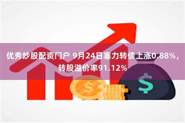 优秀炒股配资门户 9月24日塞力转债上涨0.88%，转股溢价率91.12%