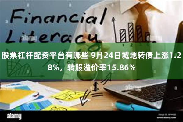 股票杠杆配资平台有哪些 9月24日城地转债上涨1.28%，转股溢价率15.86%