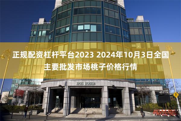 正规配资杠杆平台2023 2024年10月3日全国主要批发市场桃子价格行情