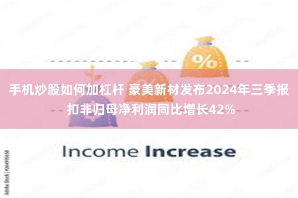 手机炒股如何加杠杆 豪美新材发布2024年三季报 扣非归母净利润同比增长42%