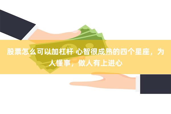 股票怎么可以加杠杆 心智很成熟的四个星座，为人懂事，做人有上进心