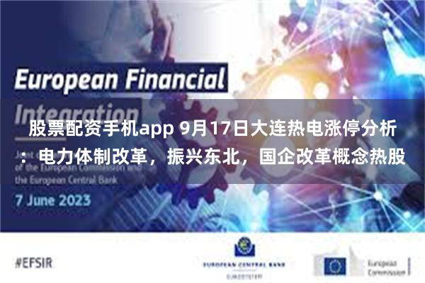 股票配资手机app 9月17日大连热电涨停分析：电力体制改革，振兴东北，国企改革概念热股
