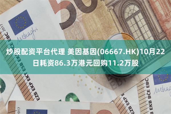 炒股配资平台代理 美因基因(06667.HK)10月22日耗资86.3万港元回购11.2万股