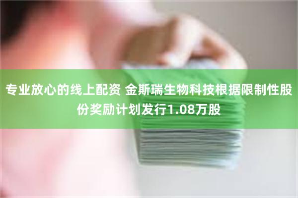 专业放心的线上配资 金斯瑞生物科技根据限制性股份奖励计划发行1.08万股