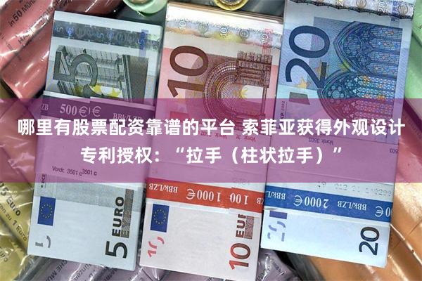 哪里有股票配资靠谱的平台 索菲亚获得外观设计专利授权：“拉手（柱状拉手）”