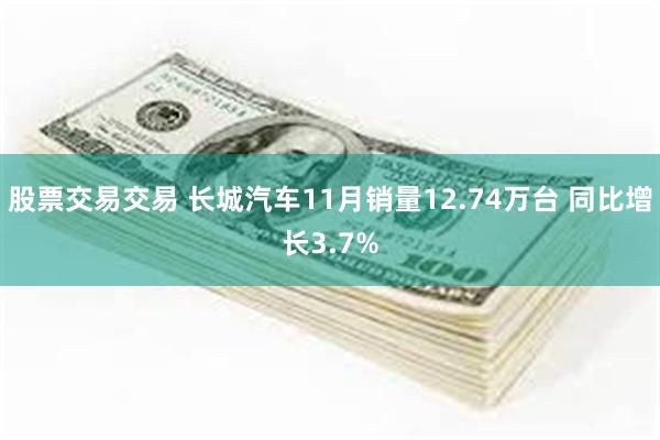 股票交易交易 长城汽车11月销量12.74万台 同比增长3.7%