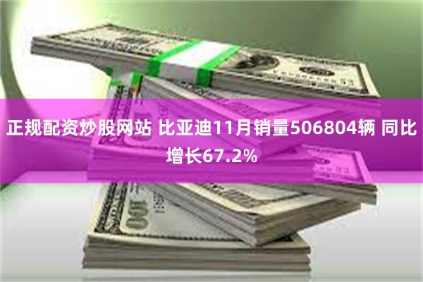 正规配资炒股网站 比亚迪11月销量506804辆 同比增长67.2%