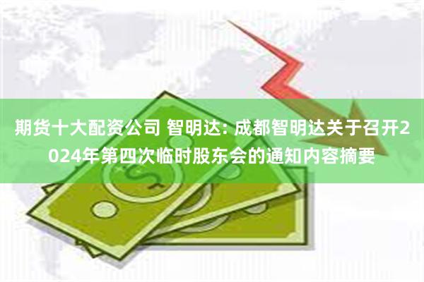 期货十大配资公司 智明达: 成都智明达关于召开2024年第四次临时股东会的通知内容摘要