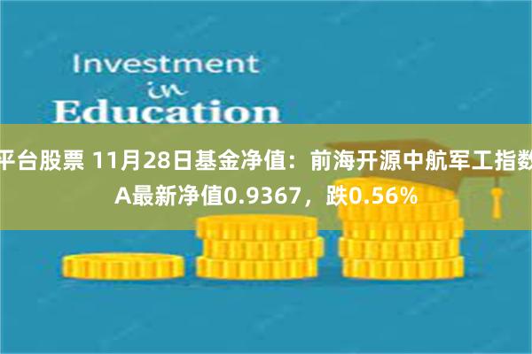 平台股票 11月28日基金净值：前海开源中航军工指数A最新净值0.9367，跌0.56%
