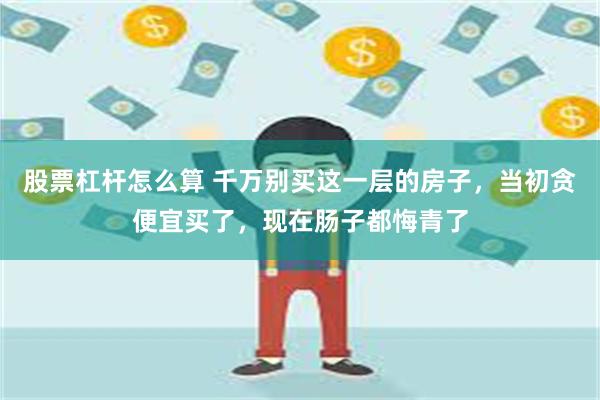 股票杠杆怎么算 千万别买这一层的房子，当初贪便宜买了，现在肠子都悔青了