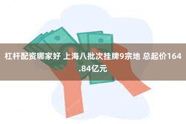 杠杆配资哪家好 上海八批次挂牌9宗地 总起价164.84亿元