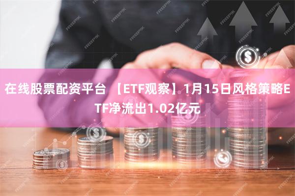 在线股票配资平台 【ETF观察】1月15日风格策略ETF净流出1.02亿元