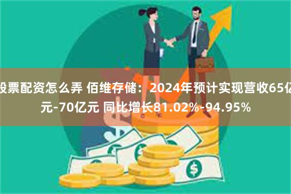 股票配资怎么弄 佰维存储：2024年预计实现营收65亿元-70亿元 同比增长81.02%-94.95%