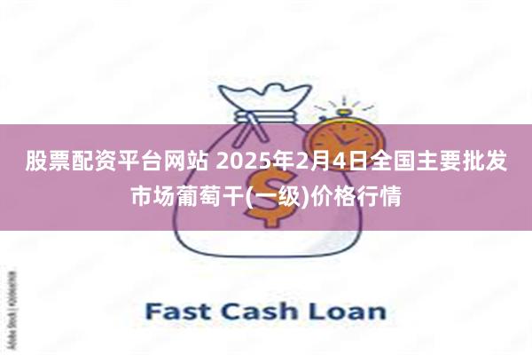 股票配资平台网站 2025年2月4日全国主要批发市场葡萄干(一级)价格行情