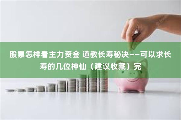股票怎样看主力资金 道教长寿秘决——可以求长寿的几位神仙（建议收藏）完