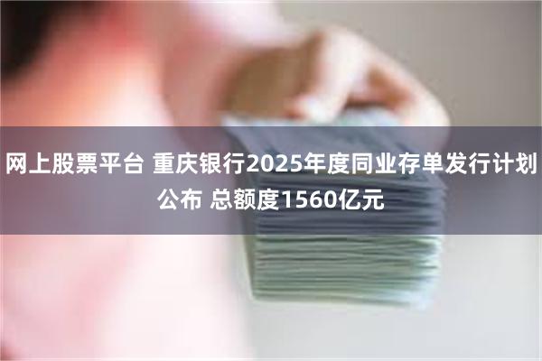 网上股票平台 重庆银行2025年度同业存单发行计划公布 总额度1560亿元