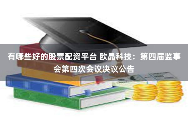 有哪些好的股票配资平台 欧晶科技：第四届监事会第四次会议决议公告