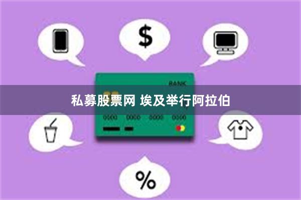 私募股票网 埃及举行阿拉伯