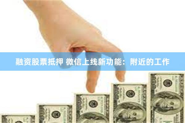 融资股票抵押 微信上线新功能：附近的工作