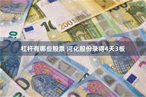 杠杆有哪些股票 河化股份录得4天3板