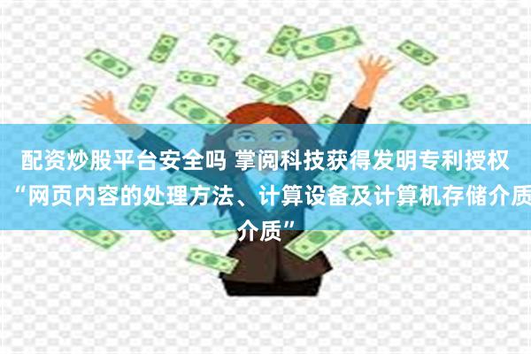 配资炒股平台安全吗 掌阅科技获得发明专利授权：“网页内容的处理方法、计算设备及计算机存储介质”