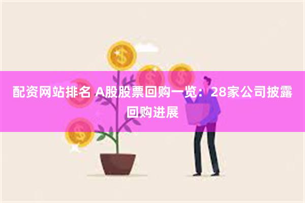 配资网站排名 A股股票回购一览：28家公司披露回购进展