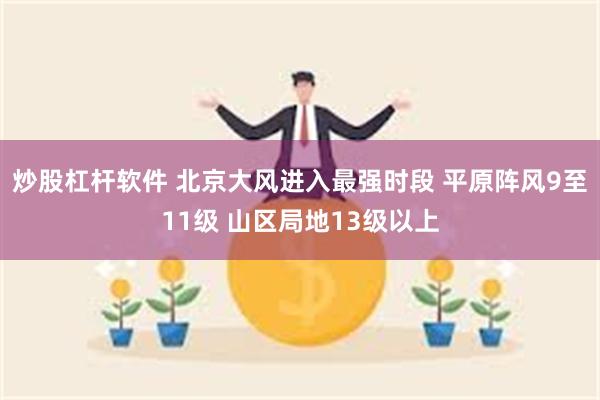 炒股杠杆软件 北京大风进入最强时段 平原阵风9至11级 山区局地13级以上
