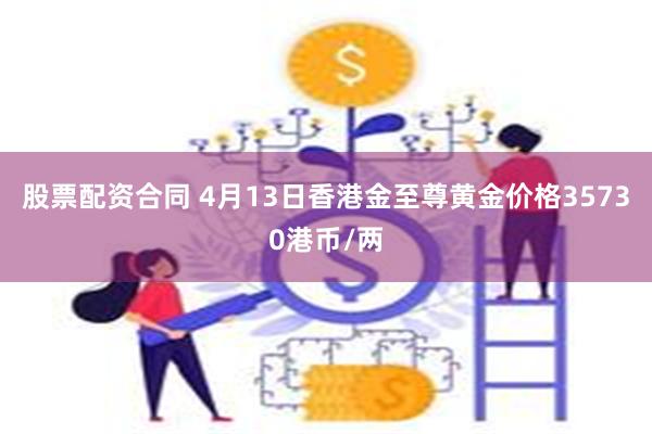 股票配资合同 4月13日香港金至尊黄金价格35730港币/两
