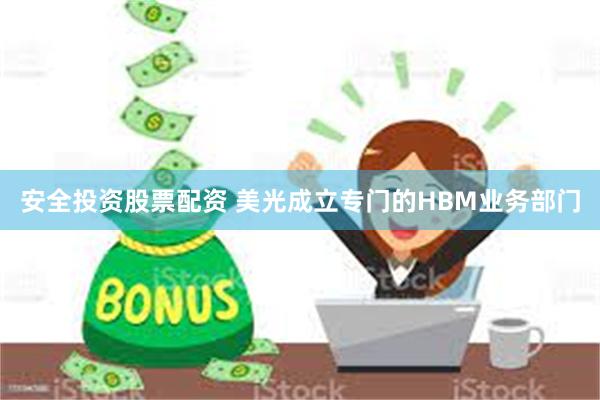 安全投资股票配资 美光成立专门的HBM业务部门