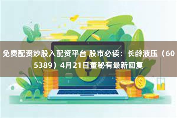 免费配资炒股入配资平台 股市必读：长龄液压（605389）4
