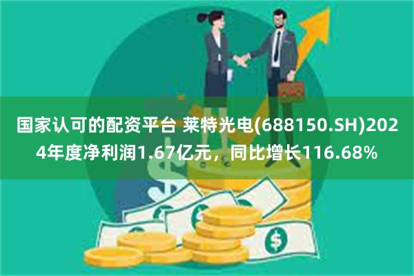国家认可的配资平台 莱特光电(688150.SH)2024年度净利润1.67亿元，同比增长116.68%