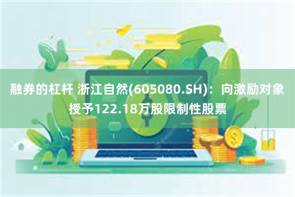 融券的杠杆 浙江自然(605080.SH)：向激励对象授予1