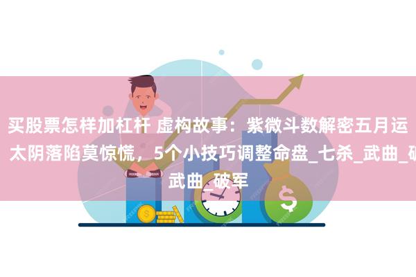 买股票怎样加杠杆 虚构故事：紫微斗数解密五月运程：太阴落陷莫