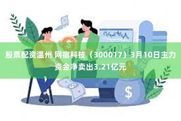 股票配资温州 网宿科技（300017）3月10日主力资金净卖
