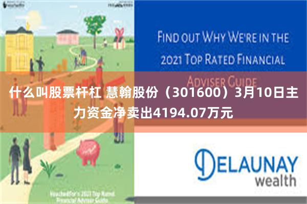 什么叫股票杆杠 慧翰股份（301600）3月10日主力资金净