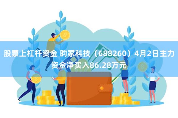 股票上杠杆资金 昀冢科技（688260）4月2日主力资金净买