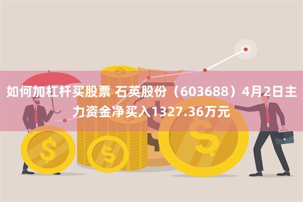 如何加杠杆买股票 石英股份（603688）4月2日主力资金净