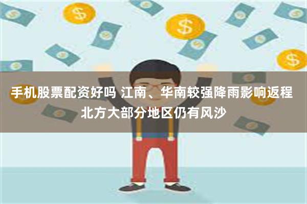 手机股票配资好吗 江南、华南较强降雨影响返程 北方大部分地区