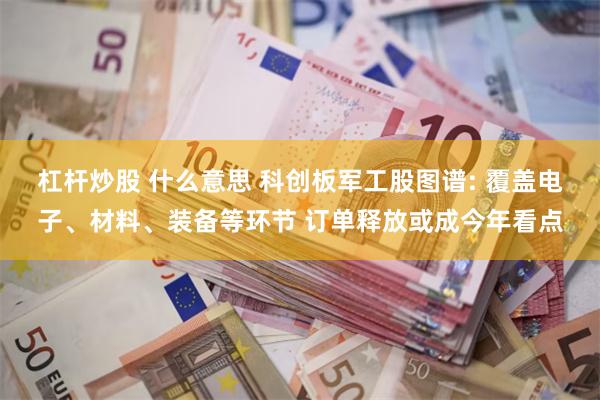 杠杆炒股 什么意思 科创板军工股图谱: 覆盖电子、材料、装备