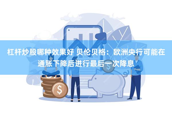 杠杆炒股哪种效果好 贝伦贝格：欧洲央行可能在通胀下降后进行最