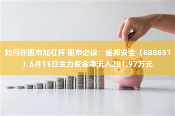 如何在股市加杠杆 股市必读：盛邦安全（688651）6月11