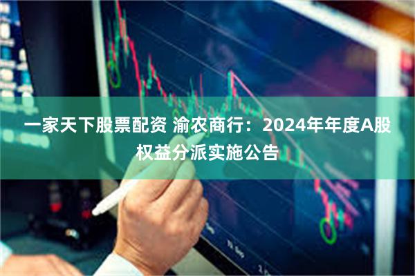 一家天下股票配资 渝农商行：2024年年度A股权益分派实施公