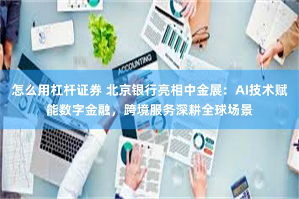 怎么用杠杆证券 北京银行亮相中金展：AI技术赋能数字金融，跨